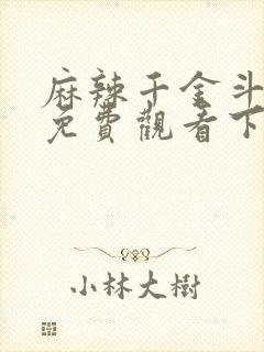 麻辣千金斗恶少免费观看下拉式