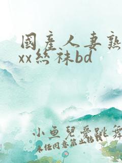 国产人妻熟女ⅹxx丝袜bd