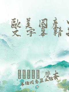 欧美 国产 中文 字幕 精品 日韩