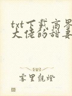 txt下载商界大佬的甜妻日常