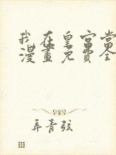 我在皇宫当巨巨漫画免费全集下拉式