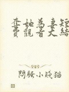 夺她为妻短剧免费观看大结局