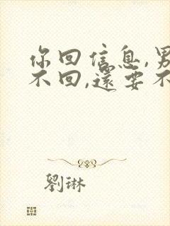 你回信息,男人不回,还要不要发