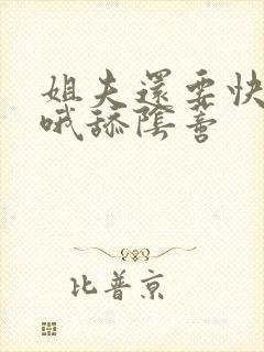 姐夫还要快嗯啊哦舔阴蒂