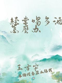 经常喝多酒的人怎么办