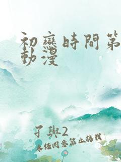 初恋时间第六集动漫