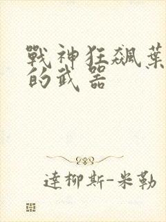 战神狂飙叶无缺的武器