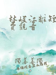 林峻江离短剧免费观看