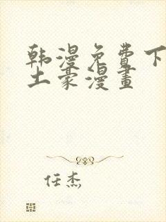 韩漫免费下拉式土豪漫画