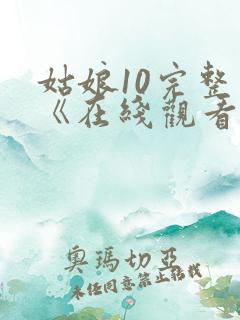 姑娘10完整版《在线观看》