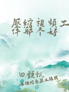压缩视频工具软件哪个好