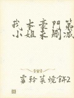 我本豪门第一大小姐未删减版短剧
