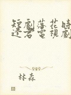 短剧落花时节又逢君电视剧免费观看