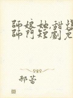 师娘她,甜爆全师门短剧免费