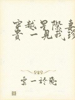 穿越星际妻荣夫贵 一见我珍起点