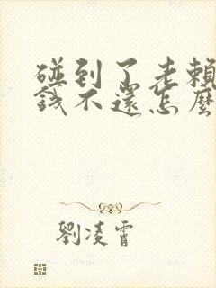 碰到了老赖,借钱不还怎么办?