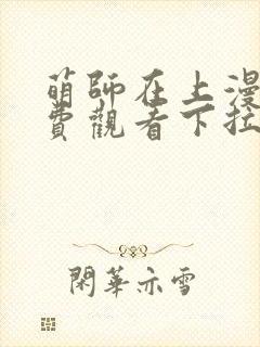 萌师在上漫画免费观看下拉式