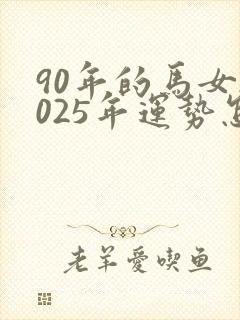90年的马女2025年运势怎么样