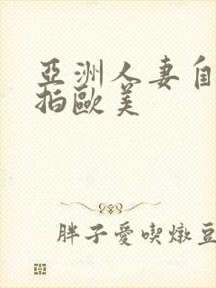 亚洲人妻自拍偷拍欧美