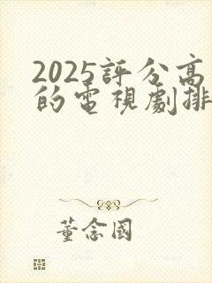 2025评分高的电视剧排行榜前十名有哪些