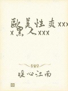 欧美性爽xxxx黑人xxx