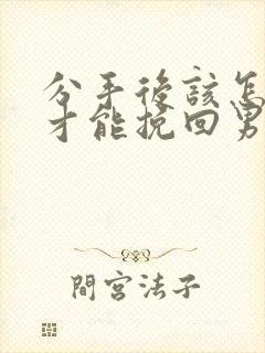 分手后该怎么做才能挽回男人