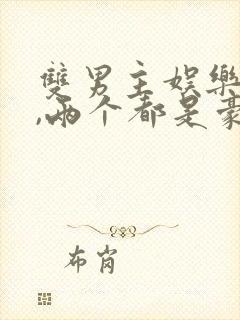 双男主娱乐圈文,两个都是豪门