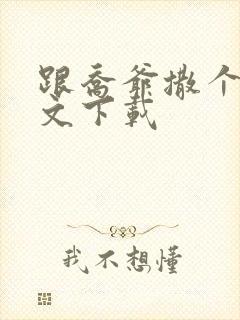 跟乔爷撒个娇全文下载