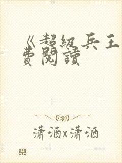 《超级兵王》免费阅读