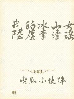 我的冰山女总裁陆尘李清瑶完整