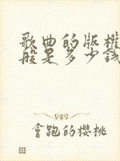 歌曲的版权费一般是多少钱