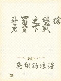 斗罗之双枪绝世免费下载