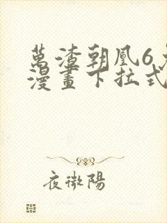 万渣朝凰6免费漫画下拉式