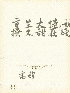 重生大佬,她又撩又甜在线看小说