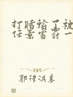 打赌输了被对方任意处罚一个暑假作文