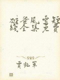 雄爸风云短剧在线全集免费