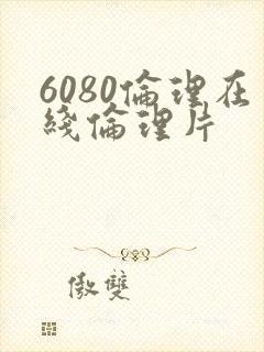 6080伦理在线伦理片
