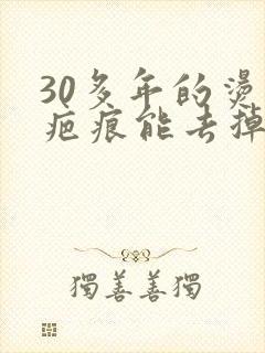 30多年的烫伤疤痕能去掉吗