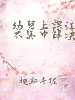 幼儿上课注意力不集中解决方法