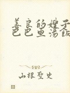 善良的嫂子中字巴巴鱼汤饭惹