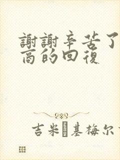 谢谢辛苦了高情商的回复