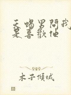 天蝎男问我是不是喜欢他