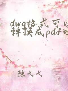 dwg格式可以转换成pdf吗