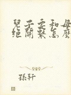 儿子要和母亲断绝关系怎么写