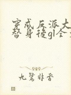穿成反派大佬的替身后gl全文免费阅读