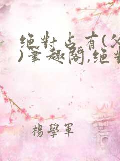 绝对占有(父女)笔趣阁,绝对占有(父女)