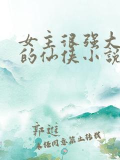 女主很强大搞笑的仙侠小说