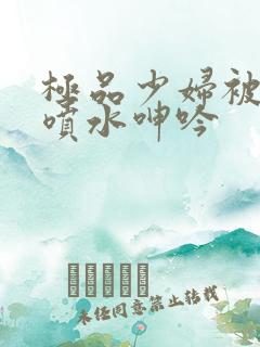 极品少妇被啪到喷水呻吟
