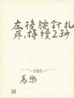 左后腰针扎一样疼,持续2秒