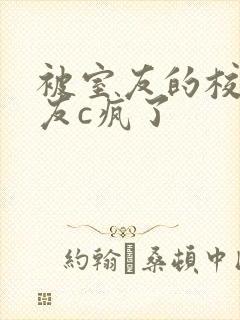 被室友的校草男友c疯了
